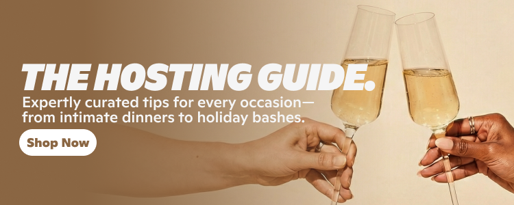 The hosting guide. Expertly curated tips for every occation--from intimate dinners to holiday bashes. Shop now.